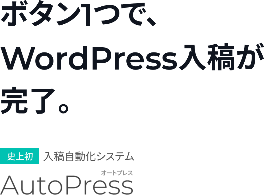 ボタン１つで、WordPress入稿が完了。

【史上初】入稿自動化システム AutoPress（オートプレス）