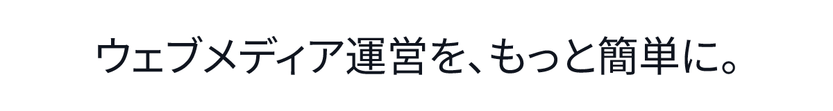 ウェブメディア運営を、もっと簡単に。
