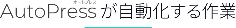 AutoPress（オートプレス）が自動化する作業
