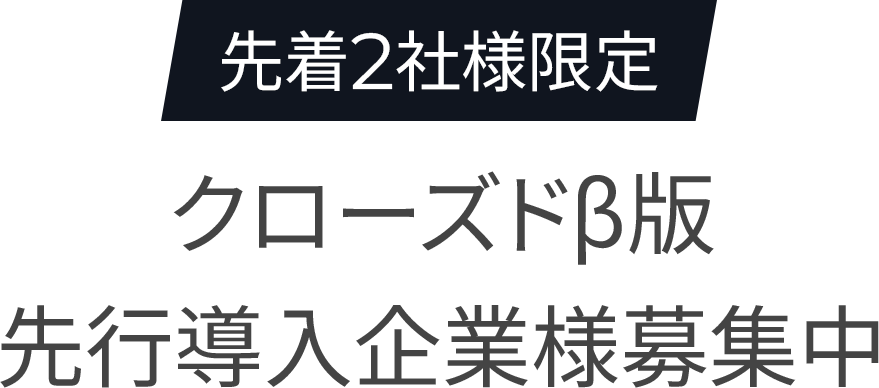先着2社様限定！クローズドβ版 先行導入企業様募集中